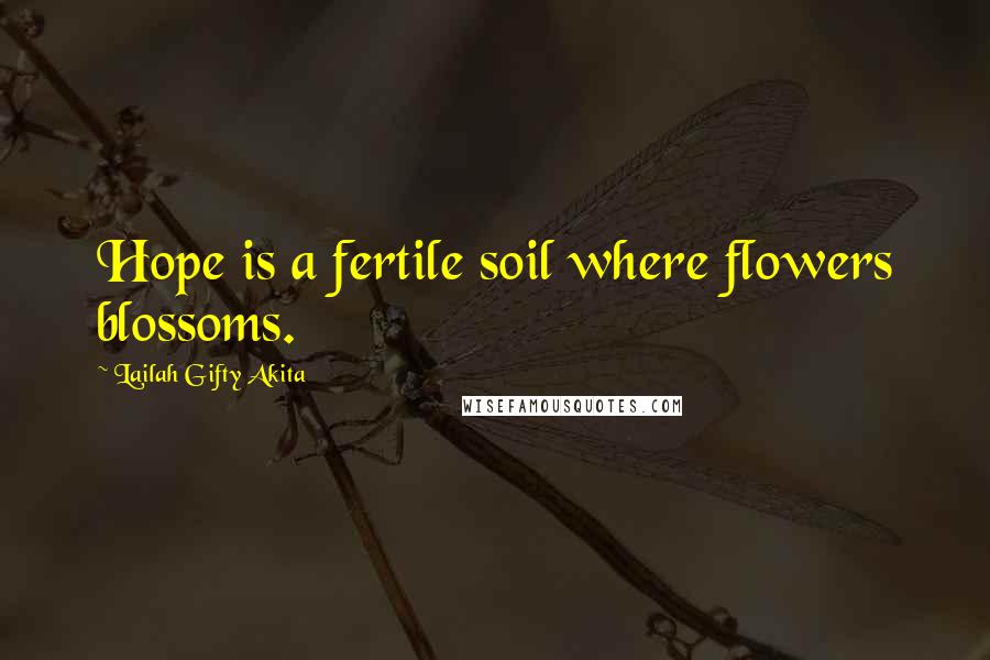 Lailah Gifty Akita Quotes: Hope is a fertile soil where flowers blossoms.