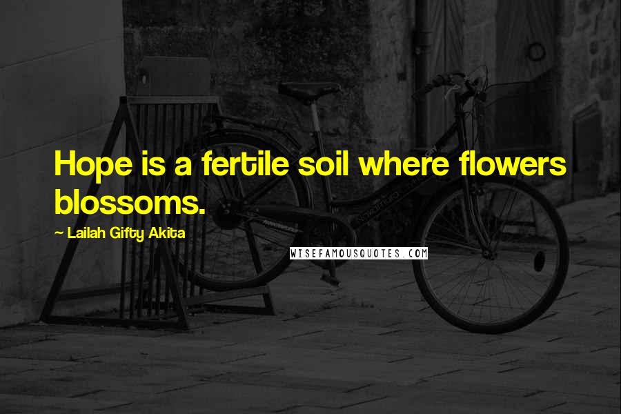 Lailah Gifty Akita Quotes: Hope is a fertile soil where flowers blossoms.