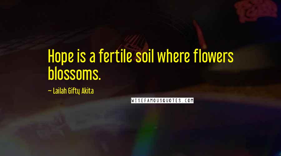 Lailah Gifty Akita Quotes: Hope is a fertile soil where flowers blossoms.