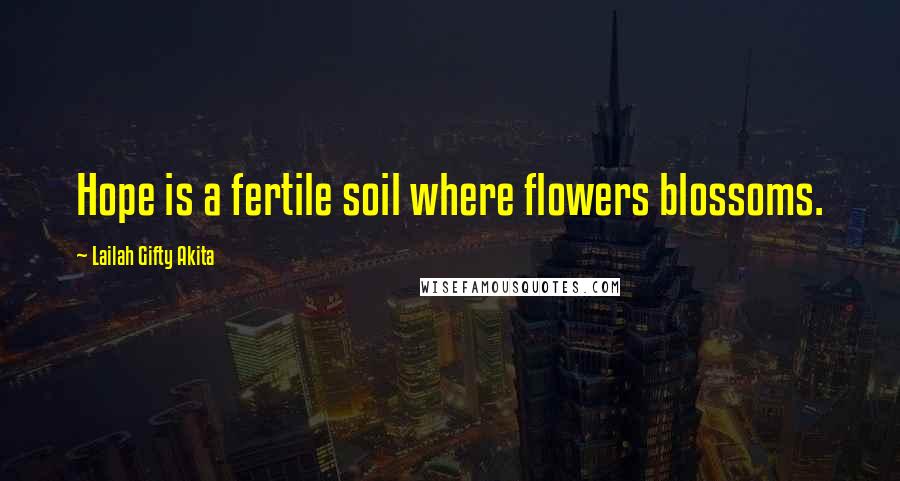 Lailah Gifty Akita Quotes: Hope is a fertile soil where flowers blossoms.