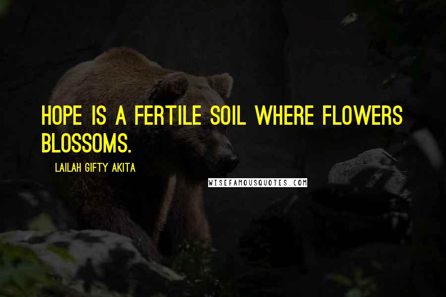 Lailah Gifty Akita Quotes: Hope is a fertile soil where flowers blossoms.
