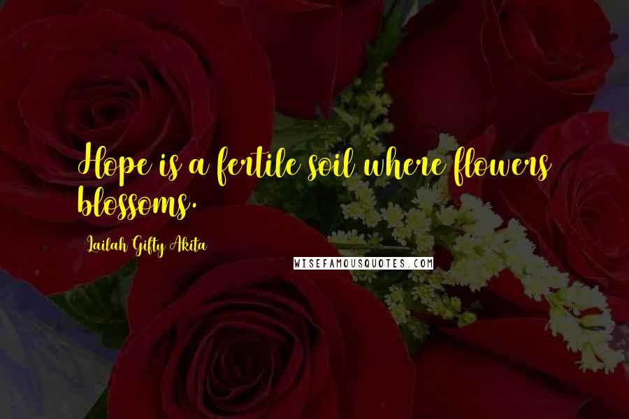 Lailah Gifty Akita Quotes: Hope is a fertile soil where flowers blossoms.