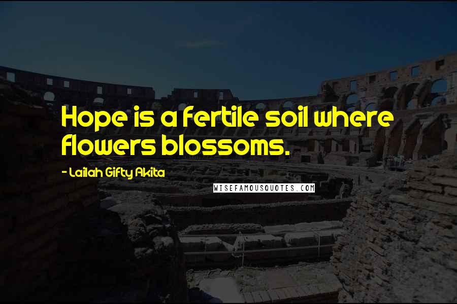 Lailah Gifty Akita Quotes: Hope is a fertile soil where flowers blossoms.