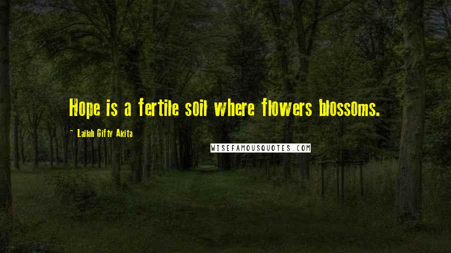 Lailah Gifty Akita Quotes: Hope is a fertile soil where flowers blossoms.