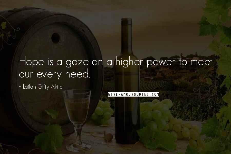 Lailah Gifty Akita Quotes: Hope is a gaze on a higher power to meet our every need.