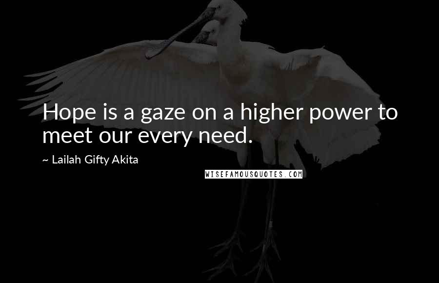 Lailah Gifty Akita Quotes: Hope is a gaze on a higher power to meet our every need.
