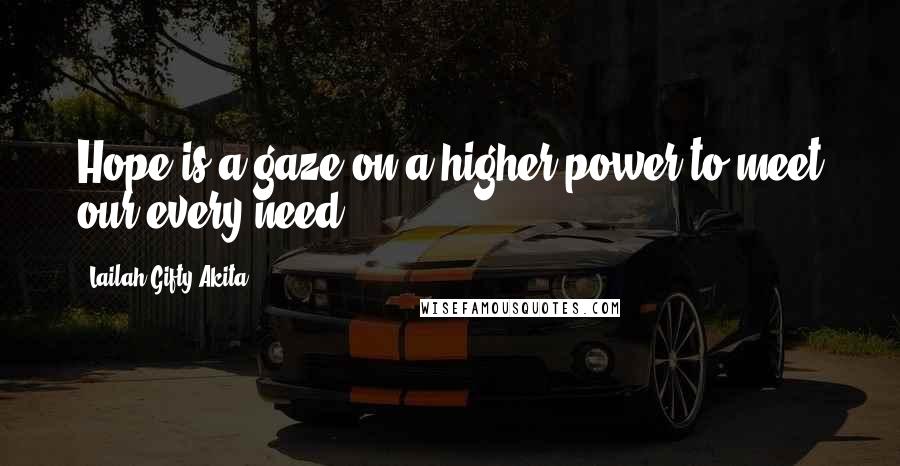 Lailah Gifty Akita Quotes: Hope is a gaze on a higher power to meet our every need.