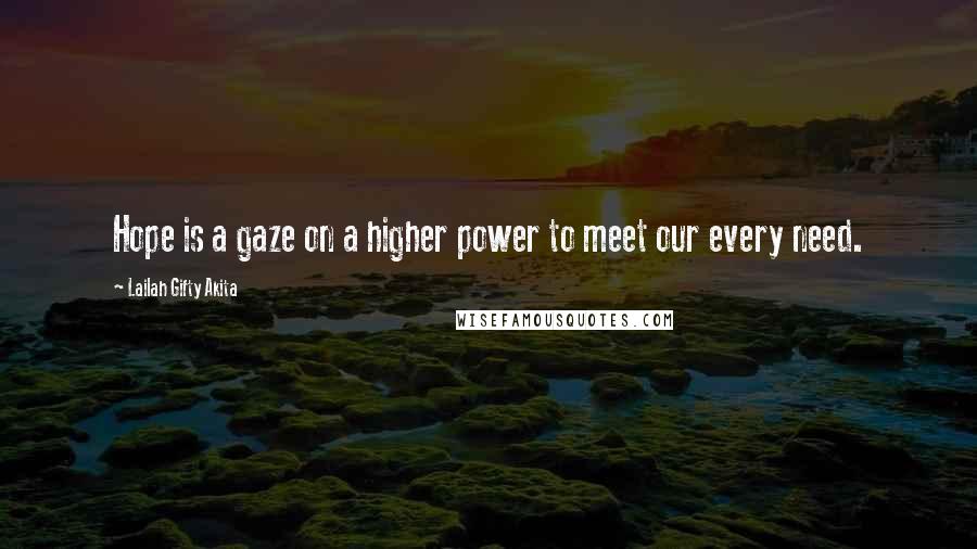 Lailah Gifty Akita Quotes: Hope is a gaze on a higher power to meet our every need.