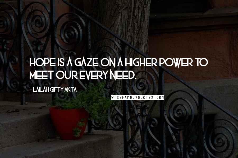 Lailah Gifty Akita Quotes: Hope is a gaze on a higher power to meet our every need.