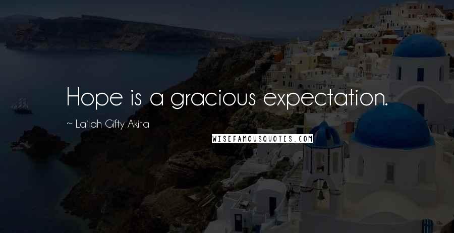 Lailah Gifty Akita Quotes: Hope is a gracious expectation.