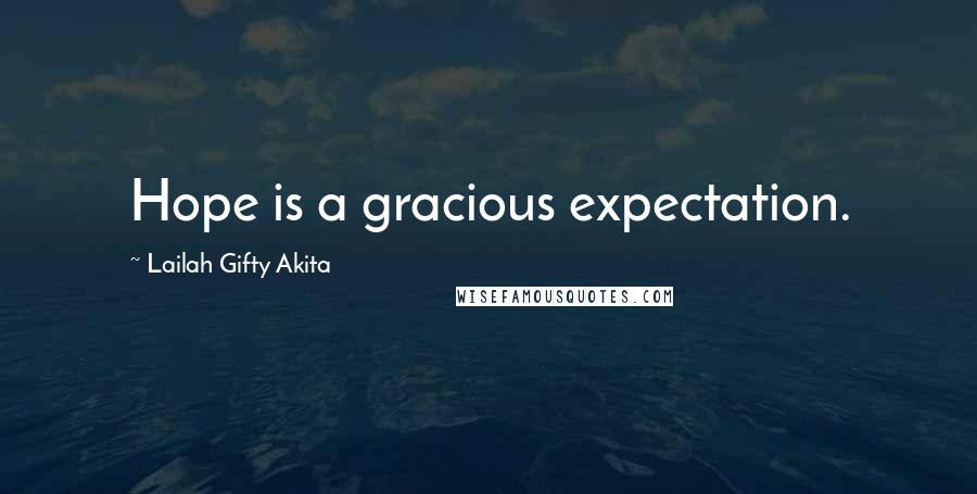 Lailah Gifty Akita Quotes: Hope is a gracious expectation.
