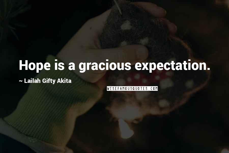 Lailah Gifty Akita Quotes: Hope is a gracious expectation.
