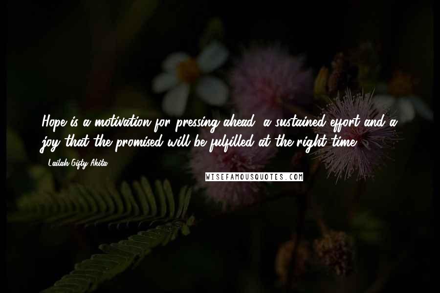 Lailah Gifty Akita Quotes: Hope is a motivation for pressing ahead, a sustained effort and a joy that the promised will be fulfilled at the right time.