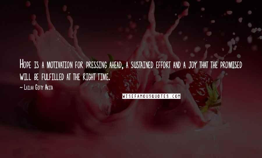 Lailah Gifty Akita Quotes: Hope is a motivation for pressing ahead, a sustained effort and a joy that the promised will be fulfilled at the right time.