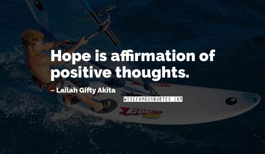 Lailah Gifty Akita Quotes: Hope is affirmation of positive thoughts.