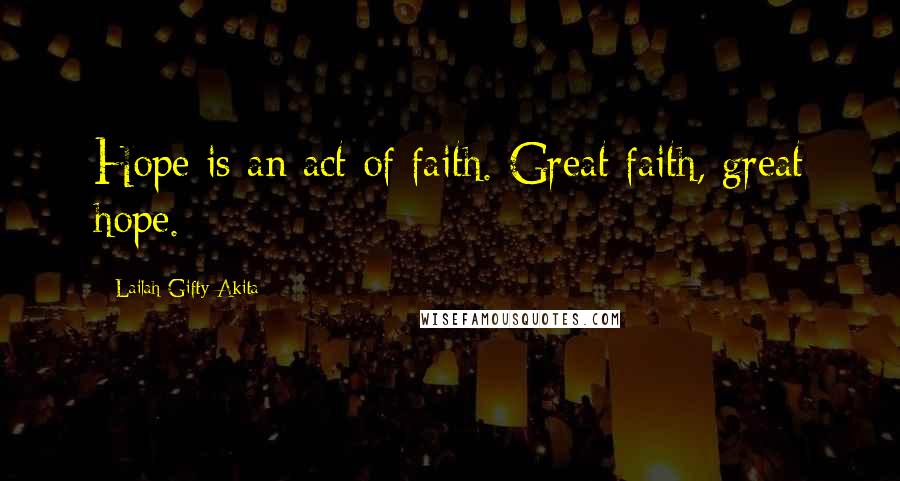 Lailah Gifty Akita Quotes: Hope is an act of faith. Great faith, great hope.