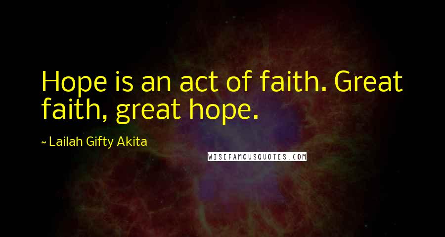 Lailah Gifty Akita Quotes: Hope is an act of faith. Great faith, great hope.