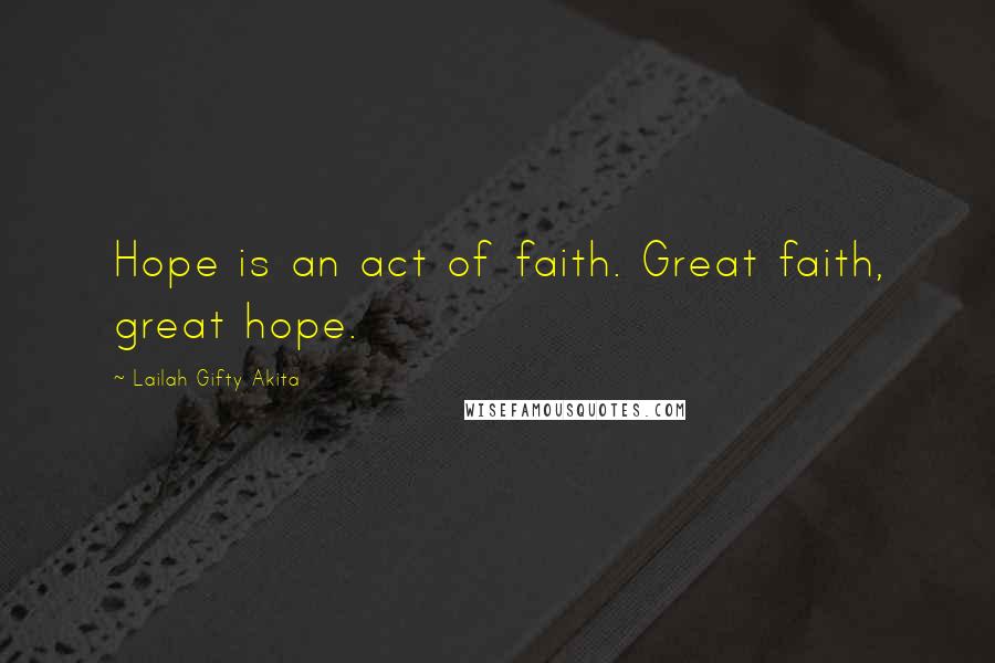 Lailah Gifty Akita Quotes: Hope is an act of faith. Great faith, great hope.