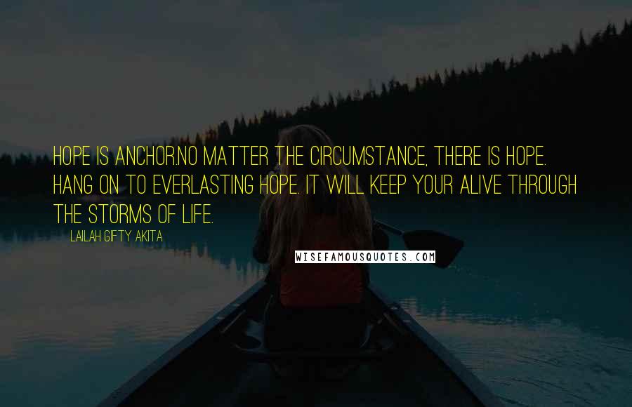 Lailah Gifty Akita Quotes: Hope is anchor.No matter the circumstance, there is hope. Hang on to everlasting hope. It will keep your alive through the storms of life.