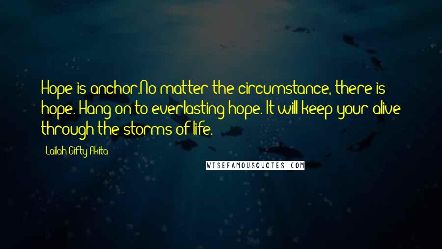 Lailah Gifty Akita Quotes: Hope is anchor.No matter the circumstance, there is hope. Hang on to everlasting hope. It will keep your alive through the storms of life.