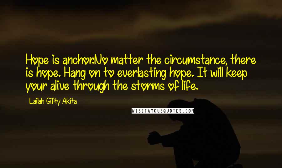 Lailah Gifty Akita Quotes: Hope is anchor.No matter the circumstance, there is hope. Hang on to everlasting hope. It will keep your alive through the storms of life.