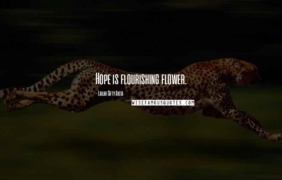 Lailah Gifty Akita Quotes: Hope is flourishing flower.