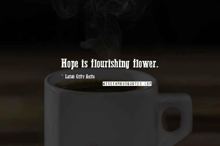 Lailah Gifty Akita Quotes: Hope is flourishing flower.