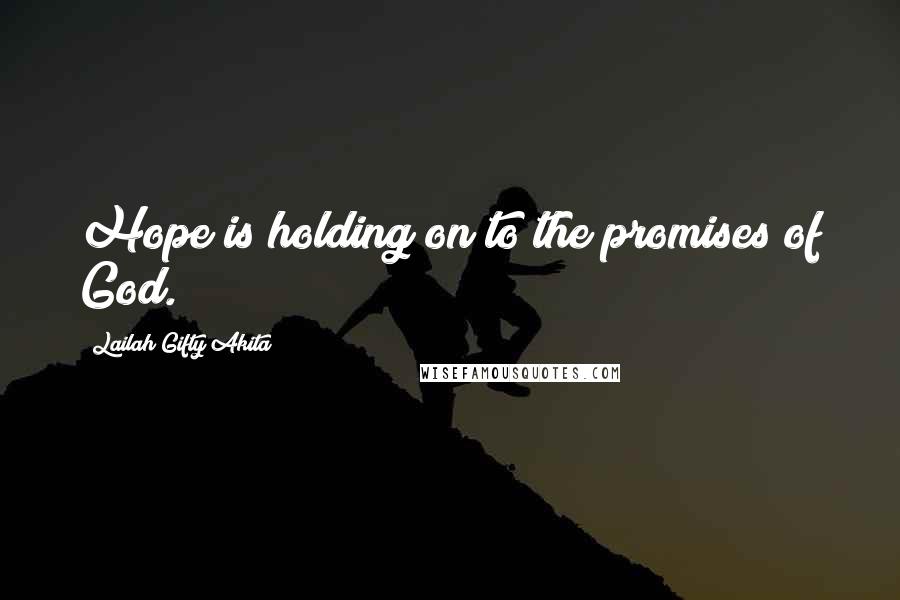 Lailah Gifty Akita Quotes: Hope is holding on to the promises of God.