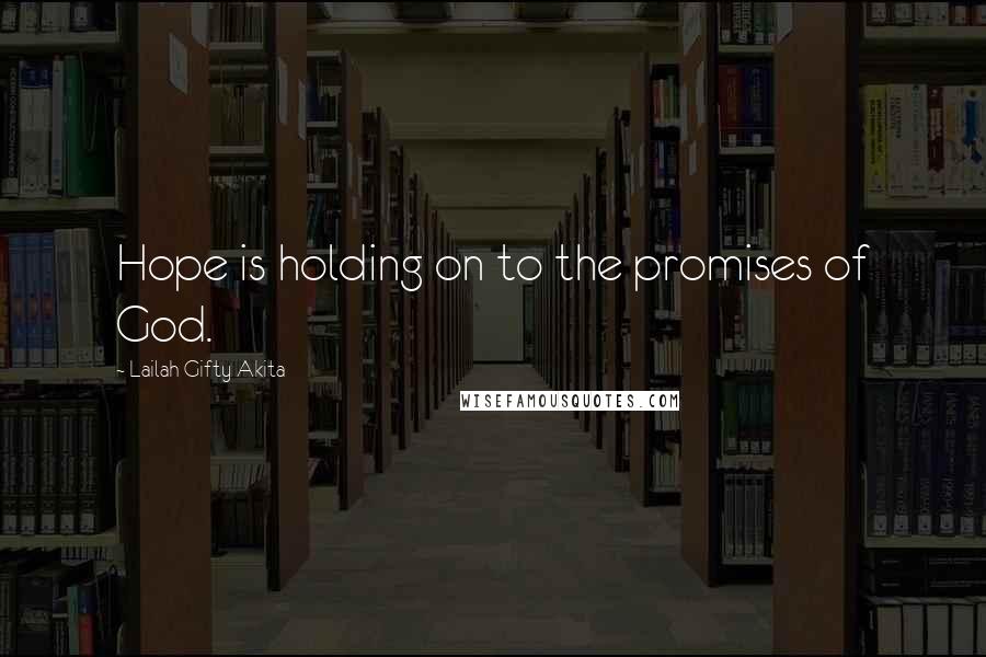 Lailah Gifty Akita Quotes: Hope is holding on to the promises of God.