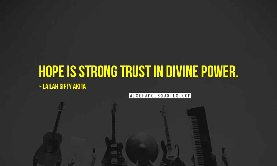 Lailah Gifty Akita Quotes: Hope is strong trust in divine power.