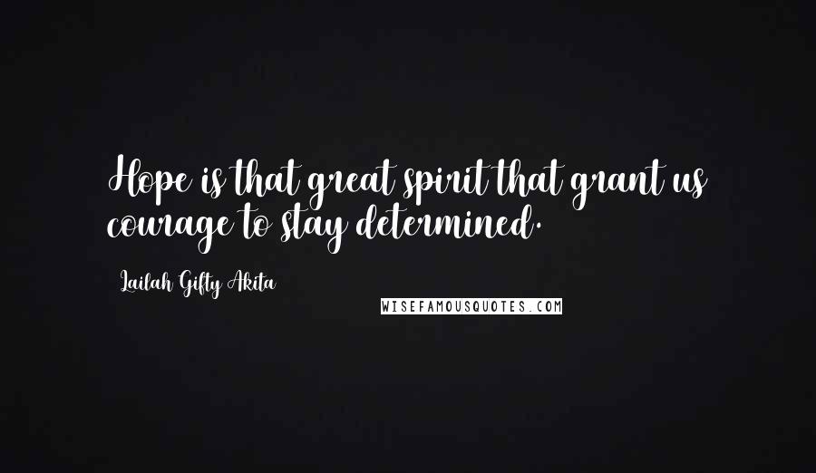Lailah Gifty Akita Quotes: Hope is that great spirit that grant us courage to stay determined.