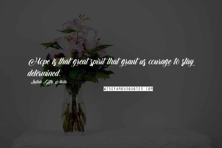 Lailah Gifty Akita Quotes: Hope is that great spirit that grant us courage to stay determined.