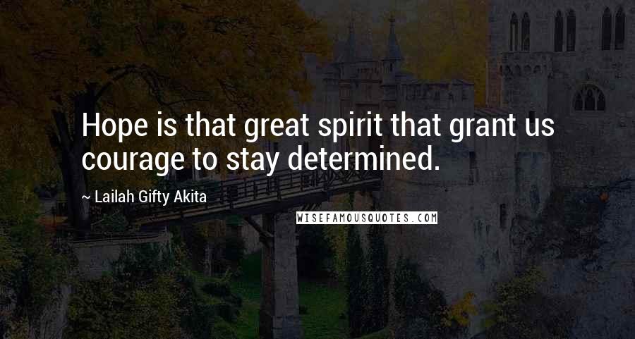 Lailah Gifty Akita Quotes: Hope is that great spirit that grant us courage to stay determined.