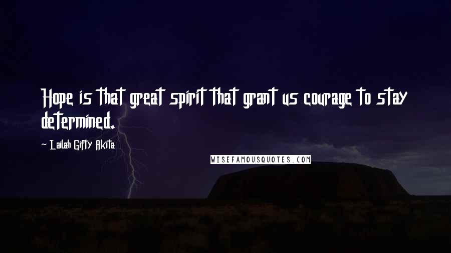 Lailah Gifty Akita Quotes: Hope is that great spirit that grant us courage to stay determined.
