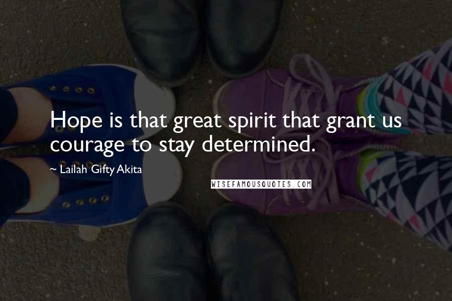 Lailah Gifty Akita Quotes: Hope is that great spirit that grant us courage to stay determined.
