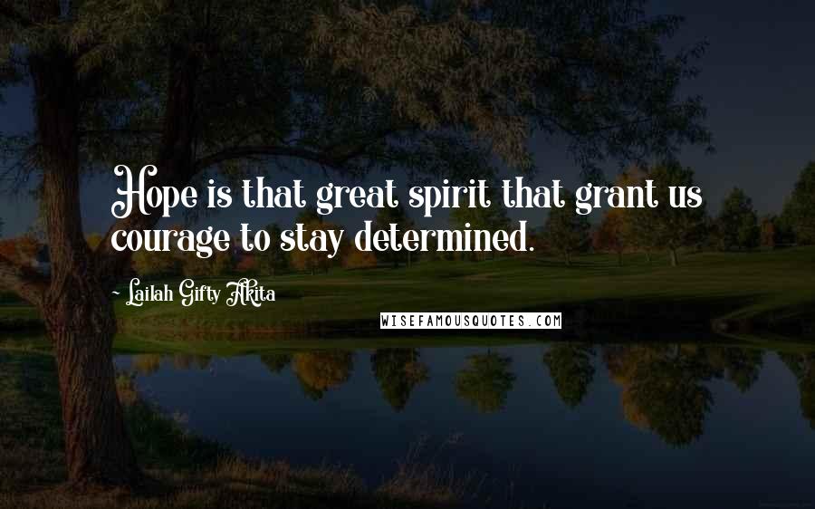 Lailah Gifty Akita Quotes: Hope is that great spirit that grant us courage to stay determined.
