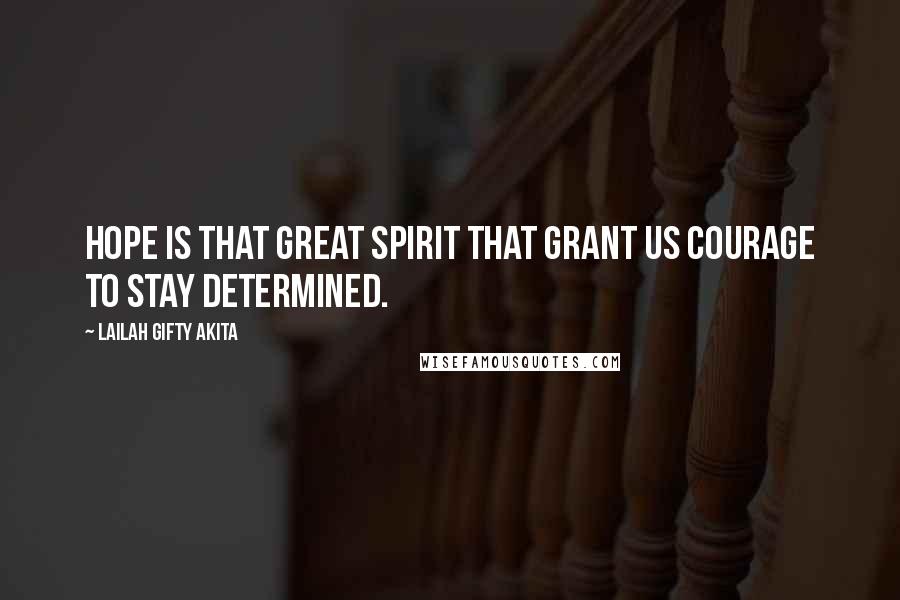 Lailah Gifty Akita Quotes: Hope is that great spirit that grant us courage to stay determined.