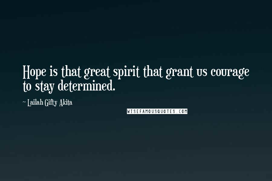 Lailah Gifty Akita Quotes: Hope is that great spirit that grant us courage to stay determined.