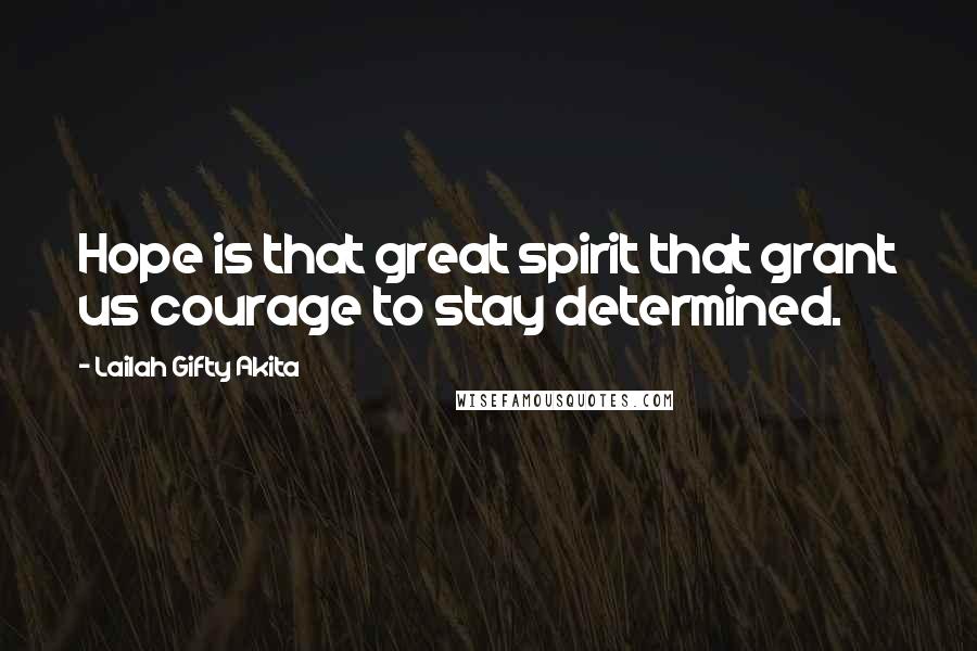 Lailah Gifty Akita Quotes: Hope is that great spirit that grant us courage to stay determined.