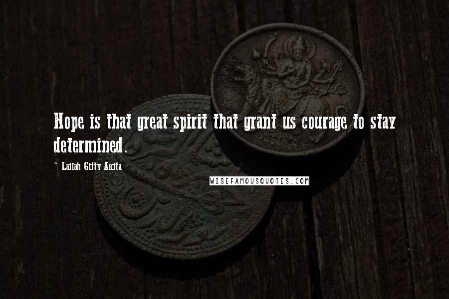 Lailah Gifty Akita Quotes: Hope is that great spirit that grant us courage to stay determined.