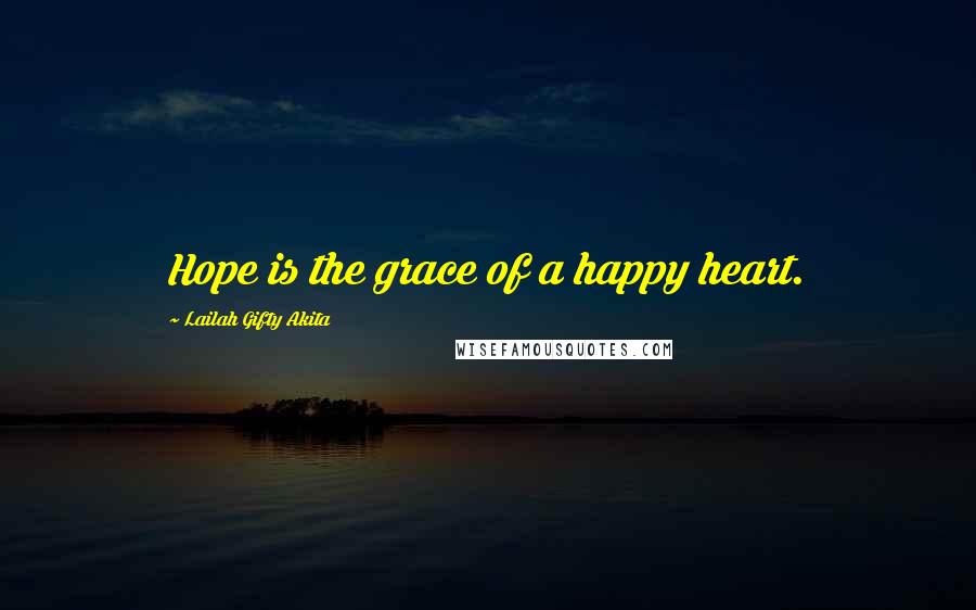 Lailah Gifty Akita Quotes: Hope is the grace of a happy heart.