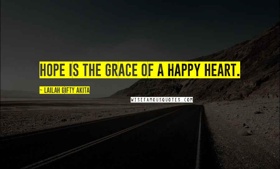 Lailah Gifty Akita Quotes: Hope is the grace of a happy heart.