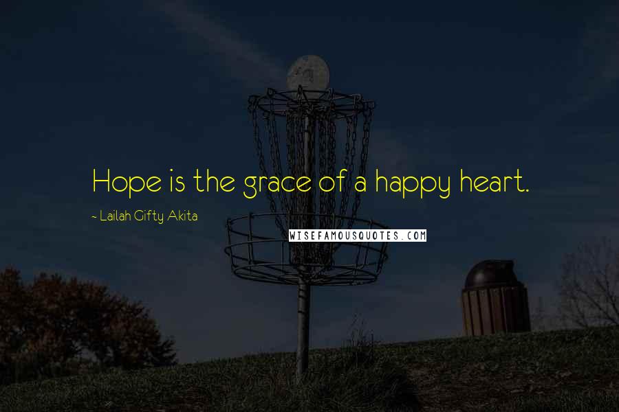 Lailah Gifty Akita Quotes: Hope is the grace of a happy heart.