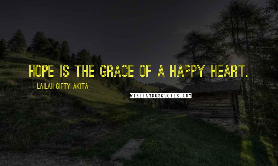 Lailah Gifty Akita Quotes: Hope is the grace of a happy heart.