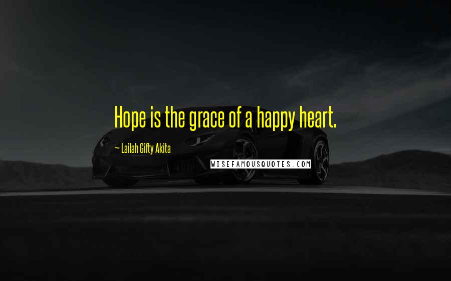 Lailah Gifty Akita Quotes: Hope is the grace of a happy heart.