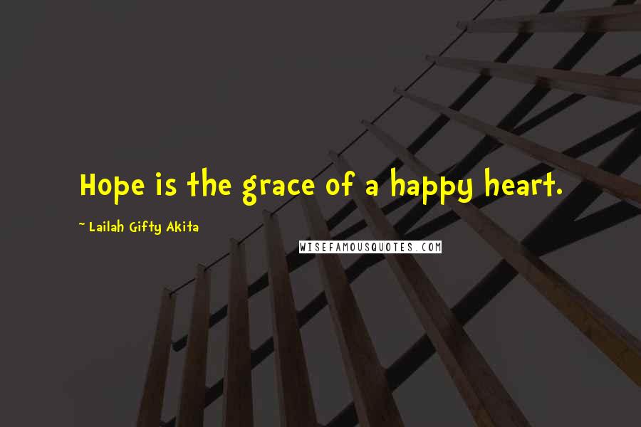 Lailah Gifty Akita Quotes: Hope is the grace of a happy heart.