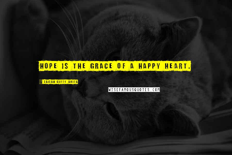 Lailah Gifty Akita Quotes: Hope is the grace of a happy heart.