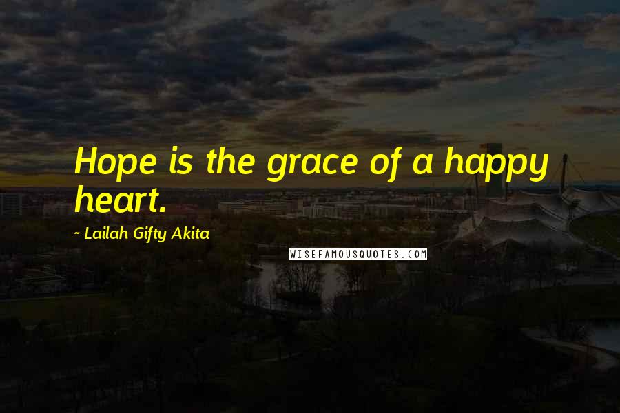 Lailah Gifty Akita Quotes: Hope is the grace of a happy heart.