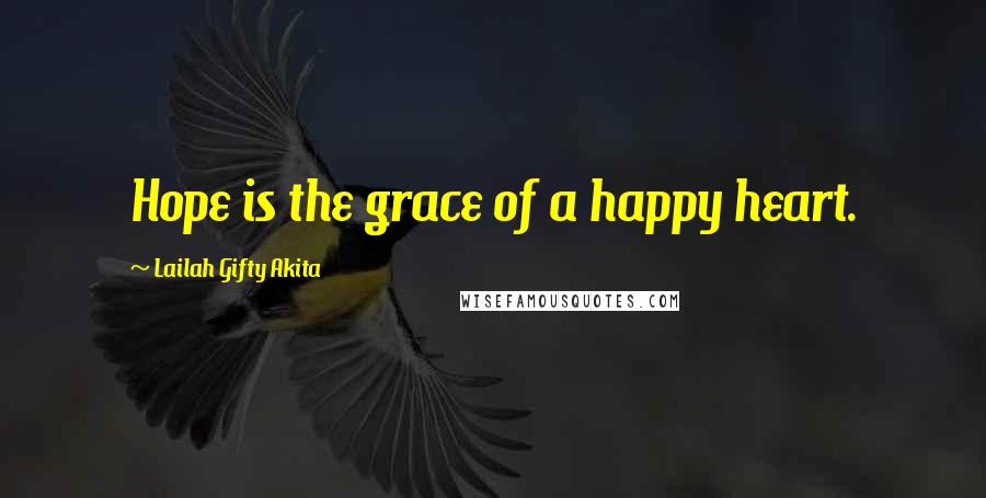 Lailah Gifty Akita Quotes: Hope is the grace of a happy heart.