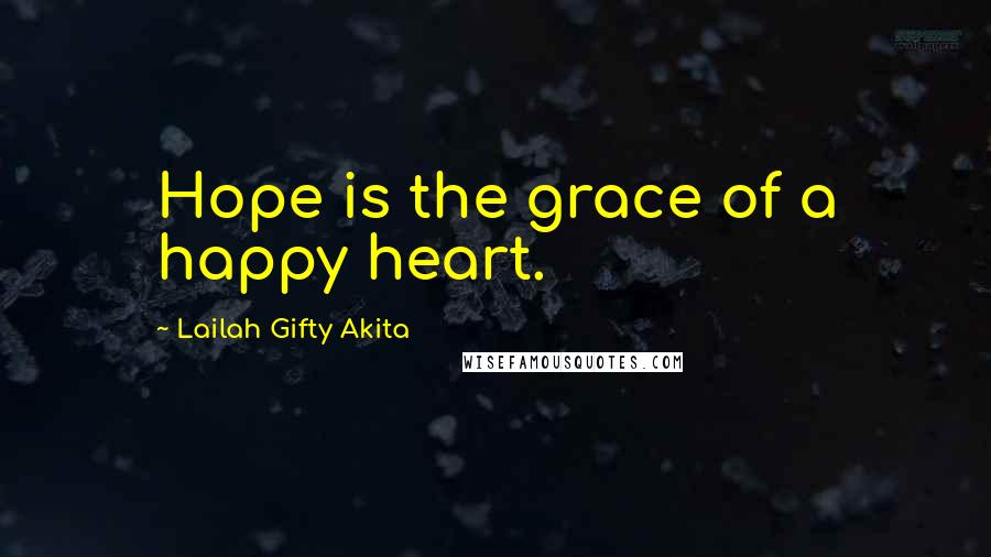 Lailah Gifty Akita Quotes: Hope is the grace of a happy heart.